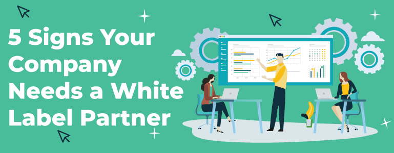 5 Signs Your Company Needs a White Label Partner 1