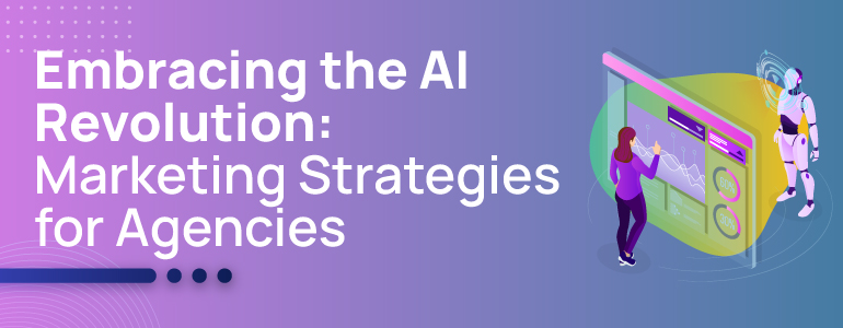 Embracing the AI Revolution: Marketing Strategies for Agencies 1