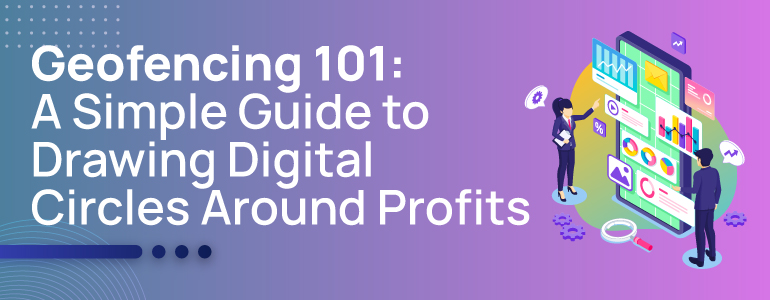 Geofencing 101: A Simple Guide to Drawing Digital Circles Around Profits 1 geofencing